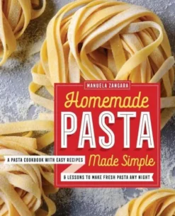 Homemade Pasta Made Simple: A Pasta Cookbook with Easy Recipes & Lessons to Make Fresh Pasta Any Night