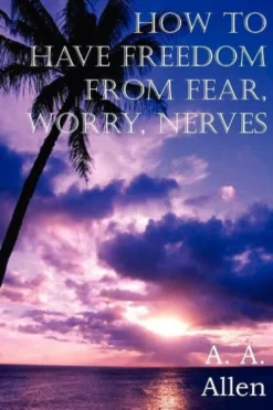 How to Have Freedom from Fear, Worry, Nerves