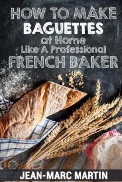 How To Make Baguettes At Home Like A Professional French Baker: Authentic Receipe Of Artisan Bread Baking