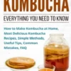 How to Make Kombucha: Everything You Need to Know - How to Make Kombucha at Home, Most Delicious Kombucha Recipes, Simple Methods, Useful Ti