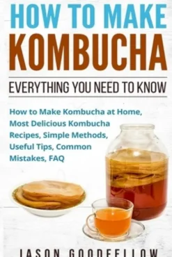 How to Make Kombucha: Everything You Need to Know - How to Make Kombucha at Home, Most Delicious Kombucha Recipes, Simple Methods, Useful Ti