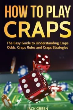 How to Play Craps: The Easy Guide to Understanding Craps Rules, Craps Odds and Craps Strategies