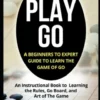 How to Play Go: A Beginners to Expert Guide to Learn The Game of Go: An Instructional Book to Learning the Rules, Go Board, and Art of