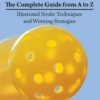 How to Play Pickleball: The Complete Guide from A to Z: Illustrated Stroke Techniques and Winning Strategies