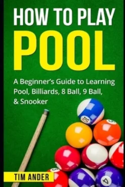 How To Play Pool: A Beginner's Guide to Learning Pool, Billiards, 8 Ball, 9 Ball, & Snooker