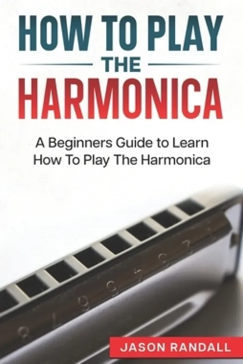 How To Play The Harmonica: A Beginners Guide to Learn How To Play The Harmonica