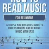 How to Read Music: For Beginners - A Simple and Effective Guide to Understanding and Reading Music with Ease