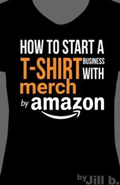 How to Start a T-Shirt Business on Merch by Amazon (Booklet): A Quick Guide to Researching, Designing & Selling Shirts Online
