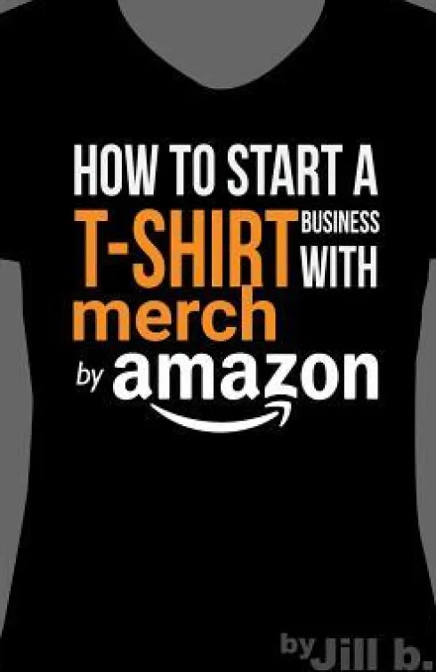 How to Start a T-Shirt Business on Merch by Amazon (Booklet): A Quick Guide to Researching, Designing & Selling Shirts Online