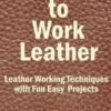 How to Work Leather: Leather Working Techniques with Fun, Easy Projects.