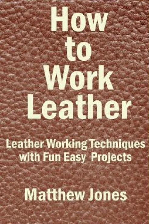 How to Work Leather: Leather Working Techniques with Fun, Easy Projects.