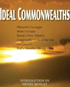 Ideal Commonwealths, Plutarch's Lycurgus, More's Utopia, Bacon's New Atlantis, Campanella's City of the Sun, Hall's Mundus Alter Et Idem