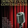 Improv(e) Your Conversations: Think on Your Feet, Witty Banter, and Always Know What To Say with Improv Comedy Techniques