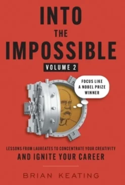 Into the Impossible Volume 2: Focus Like a Nobel Prize Winner: Lessons from Laureates to Concentrate Your Creativity and Ignite Your Career