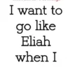 I want to go like Eliah when I go