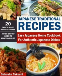Japanese Traditional Recipes: Easy Japanese Home Cookbook for Authentic Japanese Dishes