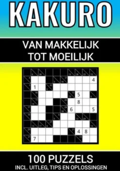 Kakuro - 100 Puzzels - Makkelijk tot Moeilijk - Inclusief Uitleg, Tips en Oplossingen