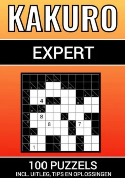 Kakuro - 100 Puzzels - voor Experts - Inclusief Uitleg, Tips en Oplossingen