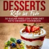 Keto Desserts: Keto in Five: 30 Sugar Free Low Carb Diet Keto Dessert Cookbook