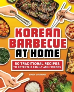 Korean Barbecue at Home: 50 Traditional Recipes to Entertain Family and Friends