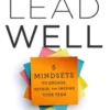 Lead Well: 5 Mindsets to Engage, Retain, and Inspire Your Team