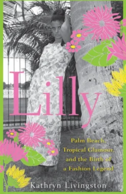 Lilly: Palm Beach, Tropical Glamour, and the Birth of a Fashion Legend