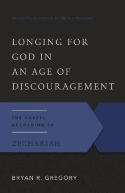 Longing for God in an Age of Discouragement: The Gospel According to Zechariah