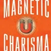 Magnetic Charisma: How to Build Instant Rapport, Be More Likable, and Make a Memorable Impression ? Gain the It Factor
