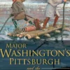 Major Washington's Pittsburgh and the Mission to Fort Le Boeuf