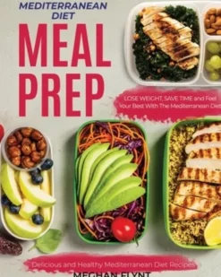 Mediterranean Diet Meal Prep: Delicious and Healthy Mediterranean Diet Recipes. Lose Weight, Save Time and Feel Your Best with The Mediterranean Die