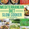 Mediterranean Diet Slow Cooker for Beginners: Easy, Quick & Delicious Budget Friendly Mediterranean Recipes to Heal Your Body & Help You Lose Weight (