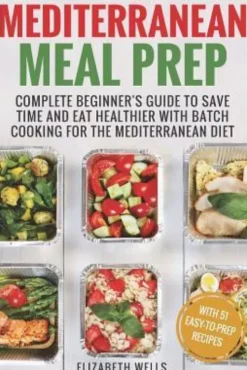 Mediterranean Meal Prep: Complete Beginner's Guide to Save Time and Eat Healthier with Batch Cooking for The Mediterranean Diet