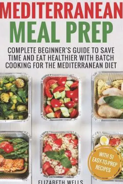 Mediterranean Meal Prep: Complete Beginner's Guide to Save Time and Eat Healthier with Batch Cooking for The Mediterranean Diet