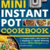 Mini Instant Pot Cookbook: Save Time & Money, Be Healthy & Happy- The Complete Guide of Mini Instant Pot for Beginners With Tasty And Simple Reci