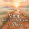 Mom, Your Heart Still Beats in Mine: Letting Go of the Pain, Holding On to the Love