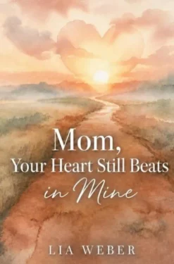 Mom, Your Heart Still Beats in Mine: Letting Go of the Pain, Holding On to the Love