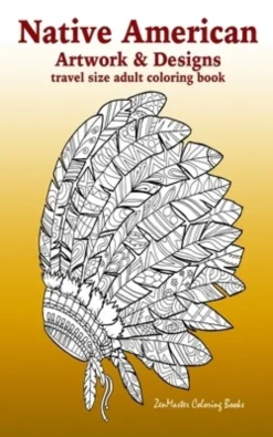 Native American Artwork and Designs Adult Coloring Book Travel Edition: Tavel Size Coloring Book for Adults Inspired By Native American Indian Culture