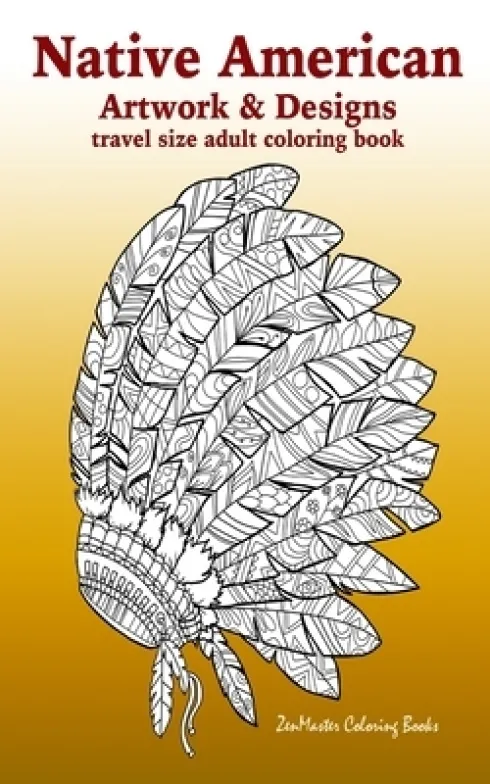 Native American Artwork and Designs Adult Coloring Book Travel Edition: Tavel Size Coloring Book for Adults Inspired By Native American Indian Culture