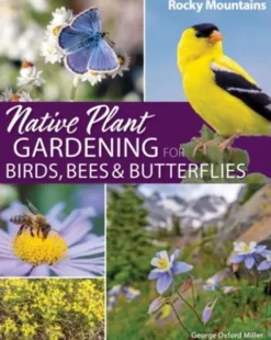 Native Plant Gardening for Birds, Bees & Butterflies: Rocky Mountains