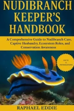 Nudibranch Keeper's Handbook: A Comprehensive Guide to Nudibranch Care, Captive Husbandry, Ecosystem Roles, and Conservation Awareness