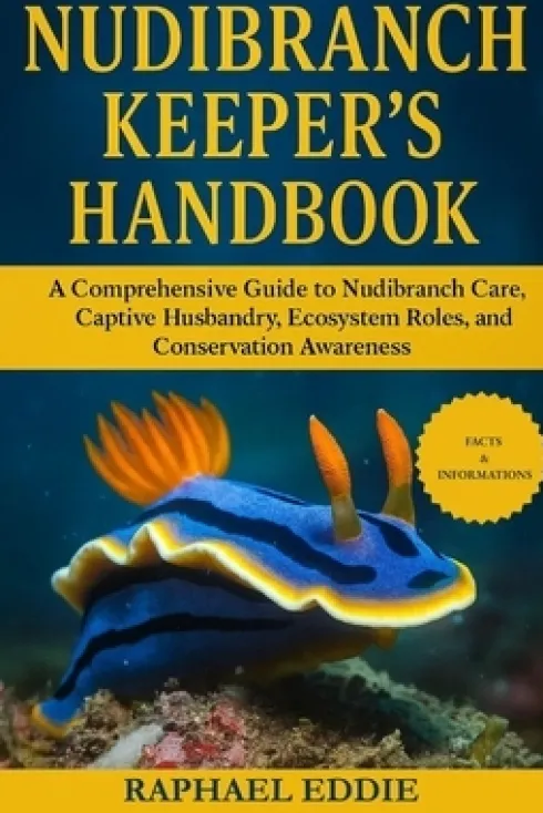 Nudibranch Keeper's Handbook: A Comprehensive Guide to Nudibranch Care, Captive Husbandry, Ecosystem Roles, and Conservation Awareness