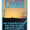 Off-Grid Living: How To Build Wind Turbine, Solar Panels And Micro Hydroelectric Generator To Power Up Your House: (Wind Power, Hydropo
