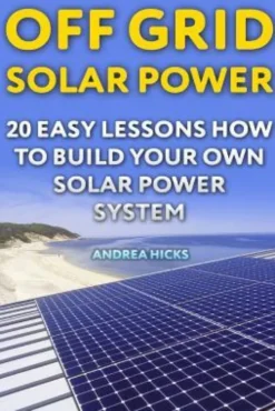 Off Grid Solar Power: 20 Easy Lessons How to Build Your Own Solar Power System