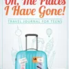 Oh, The Places I Have Gone! Travel Journal for Teens