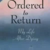 Ordered to Return: My Life After Dying: My Life After Dying