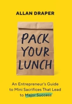 Pack Your Lunch: An Entrepreneur's Guide to Mini Sacrifices That Lead to Major Success