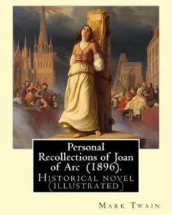 Personal Recollections of Joan of Arc (1896). By Mark Twain: Historical novel (illustrated)