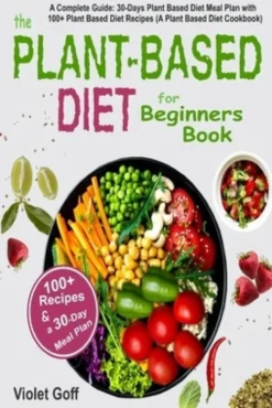Plant Based Diet for Beginners Book: : A Complete Guide: 30-Days Plant Based Diet Meal Plan with 100 Plant Based Diet Recipes (A Plant Based Diet Cook