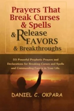 Prayers That Break Curses and Spells, and Release Favors and Breakthroughs: 55 Powerful Prophetic Prayers And Declarations for Breaking Curses and Spe