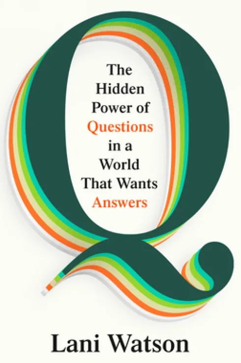 Q: The Hidden Power of Questions in a World That Wants Answers